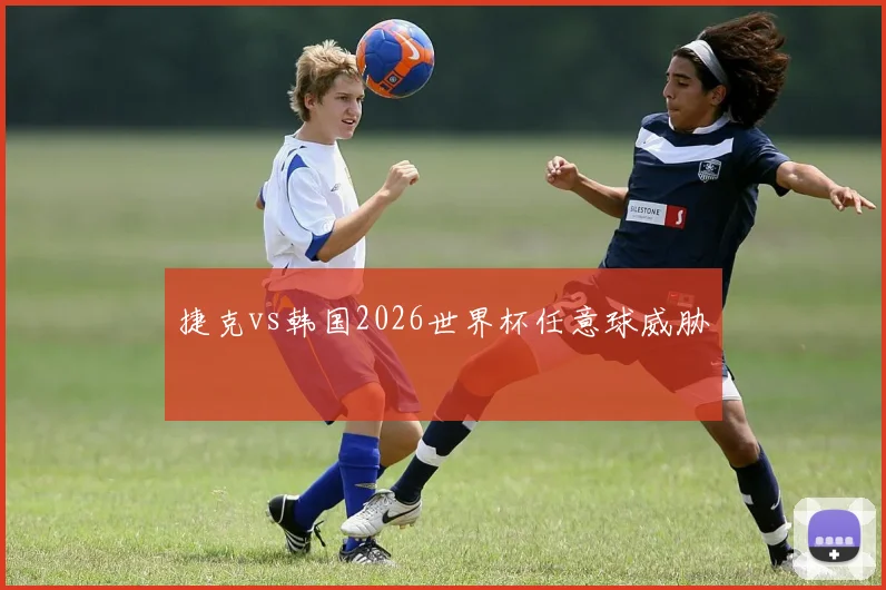 捷克vs韩国2026世界杯任意球威胁