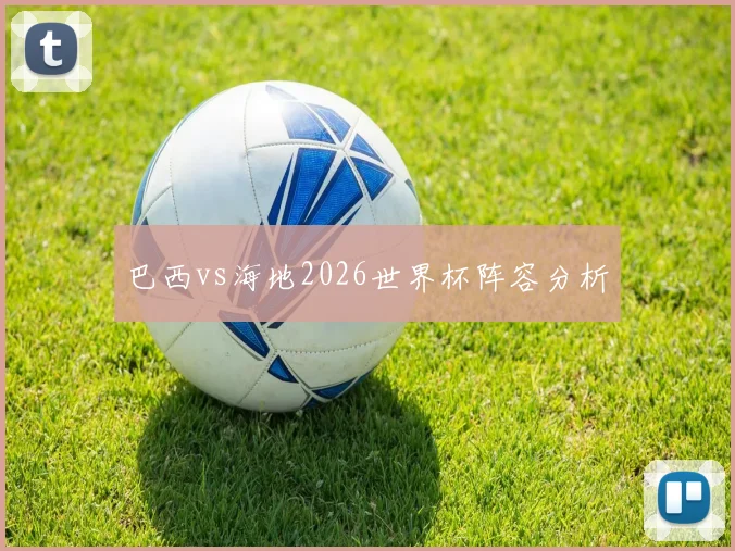 巴西vs海地2026世界杯阵容分析