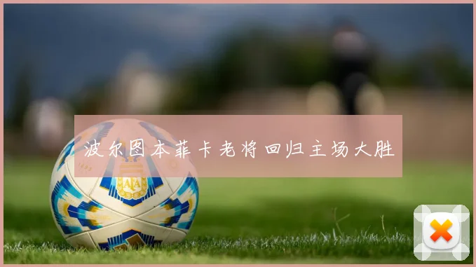 波尔图本菲卡老将回归主场大胜