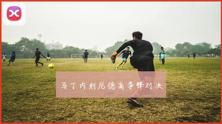 马丁内利厄德高争锋对决