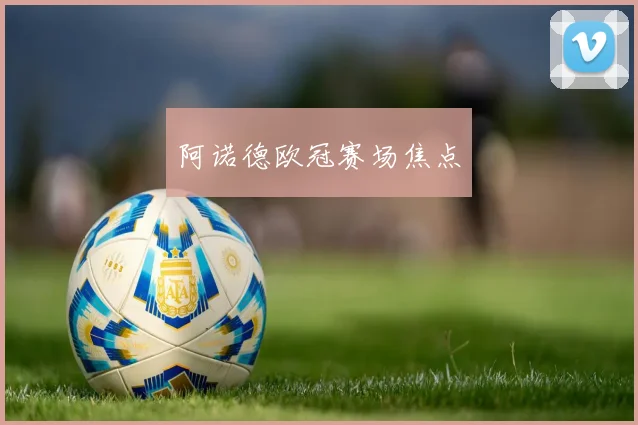 阿诺德欧冠赛场焦点