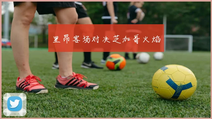 里昂客场对决芝加哥火焰