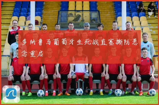 多纳鲁马葡萄牙生死战直塞撕防悬念重启