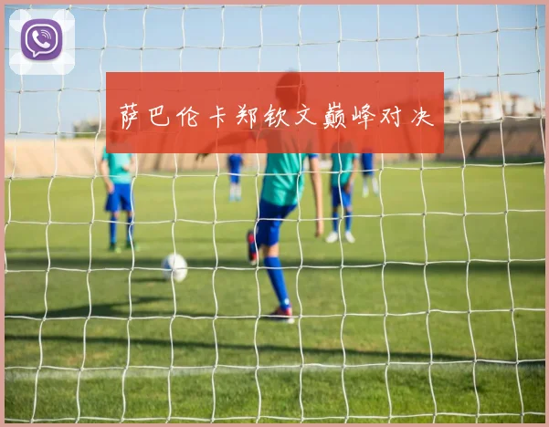 萨巴伦卡郑钦文巅峰对决