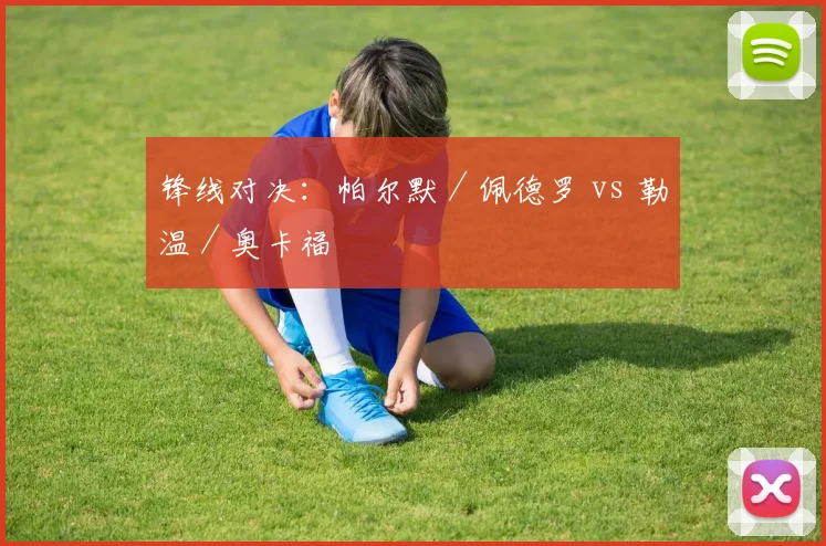 锋线对决：帕尔默／佩德罗 vs 勒温／奥卡福