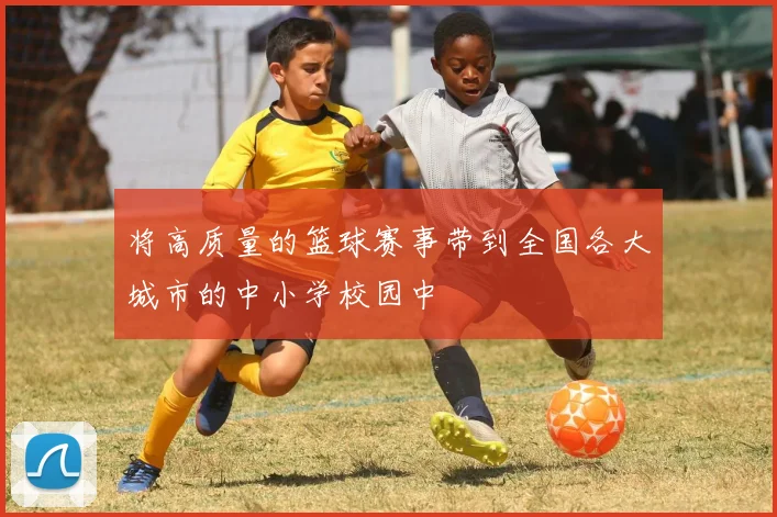 将高质量的篮球赛事带到全国各大城市的中小学校园中