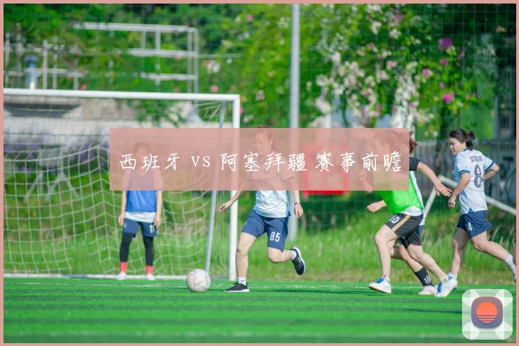 西班牙 vs 阿塞拜疆 赛事前瞻