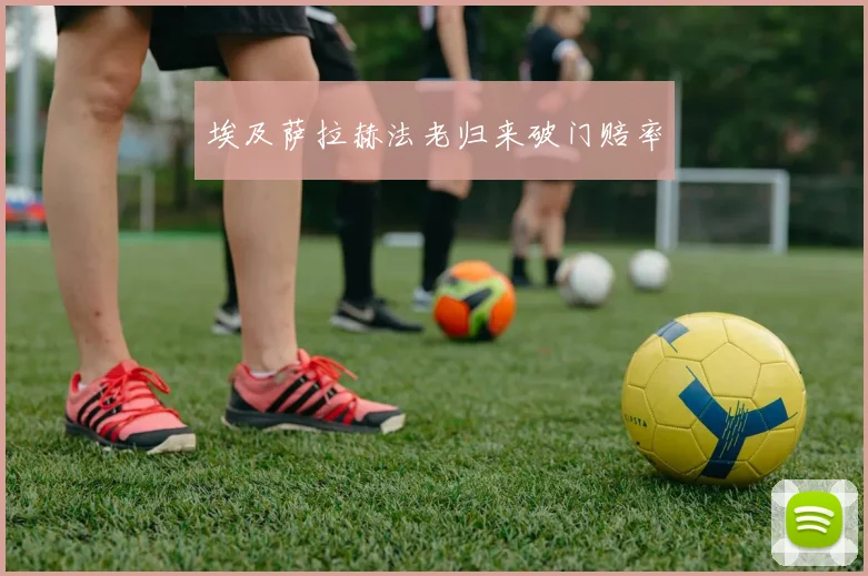埃及萨拉赫法老归来破门赔率