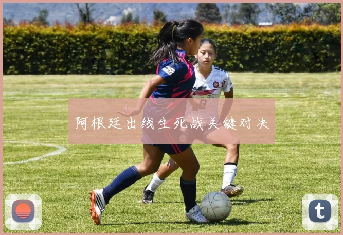 阿根廷出线生死战关键对决