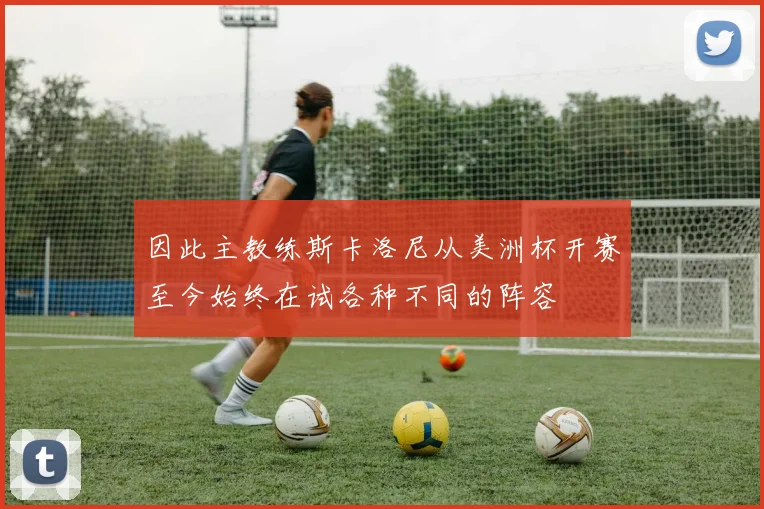 因此主教练斯卡洛尼从美洲杯开赛至今始终在试各种不同的阵容