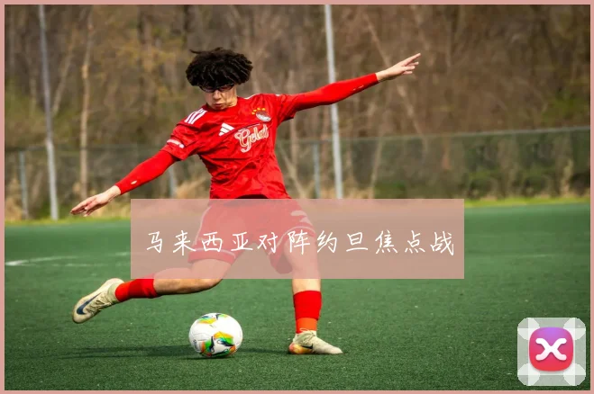 马来西亚对阵约旦焦点战