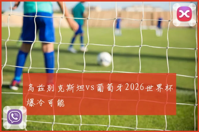乌兹别克斯坦vs葡萄牙2026世界杯爆冷可能