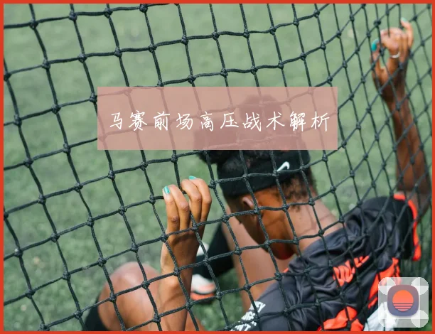 马赛前场高压战术解析