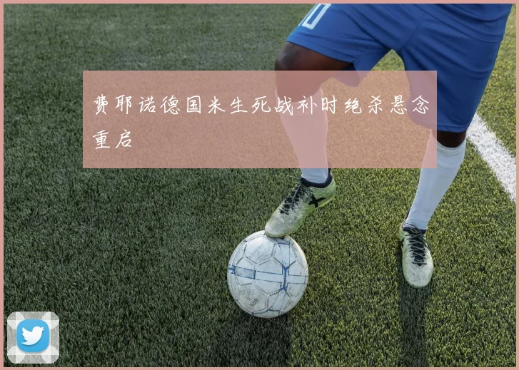 费耶诺德国米生死战补时绝杀悬念重启