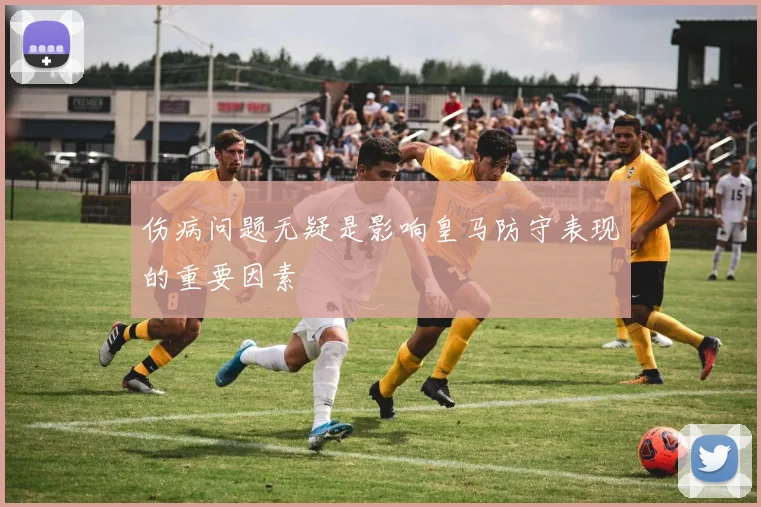伤病问题无疑是影响皇马防守表现的重要因素