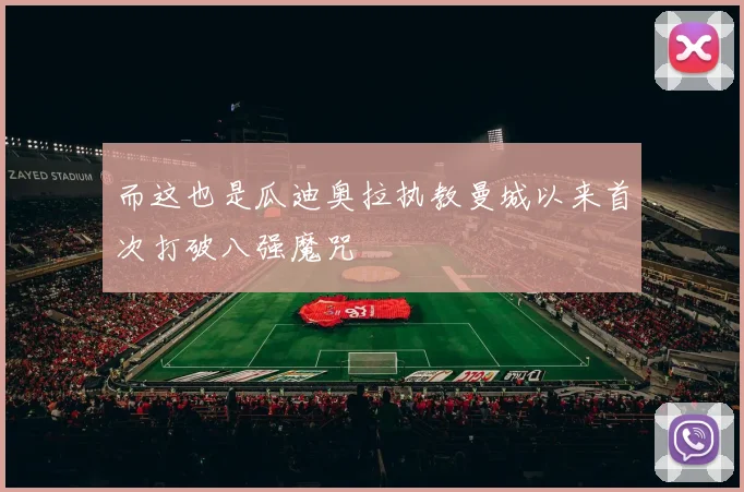 而这也是瓜迪奥拉执教曼城以来首次打破八强魔咒
