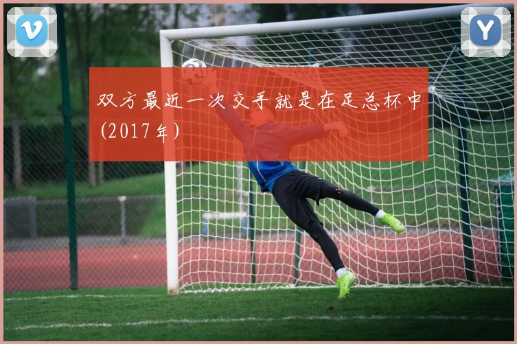 双方最近一次交手就是在足总杯中(2017年)