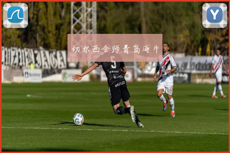 切尔西会师青岛海牛