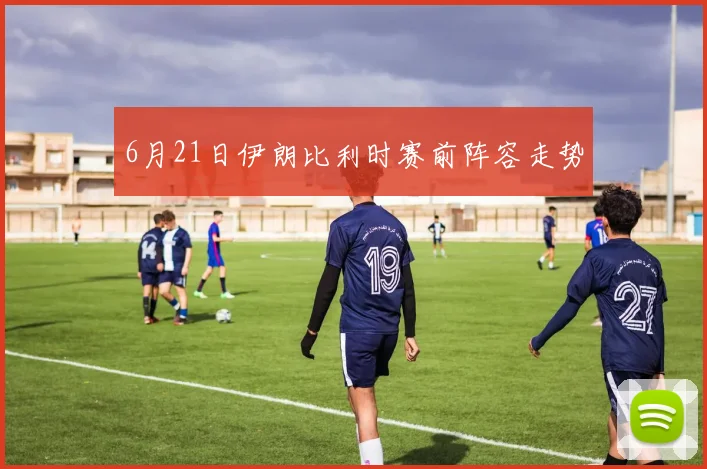 6月21日伊朗比利时赛前阵容走势