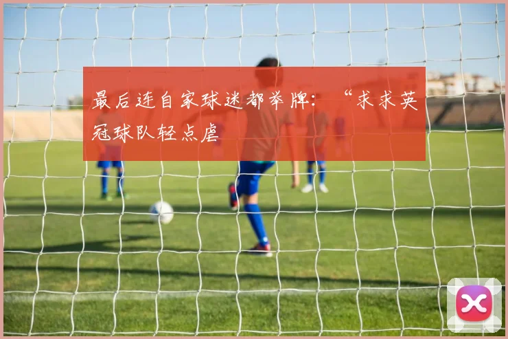 最后连自家球迷都举牌：“求求英冠球队轻点虐