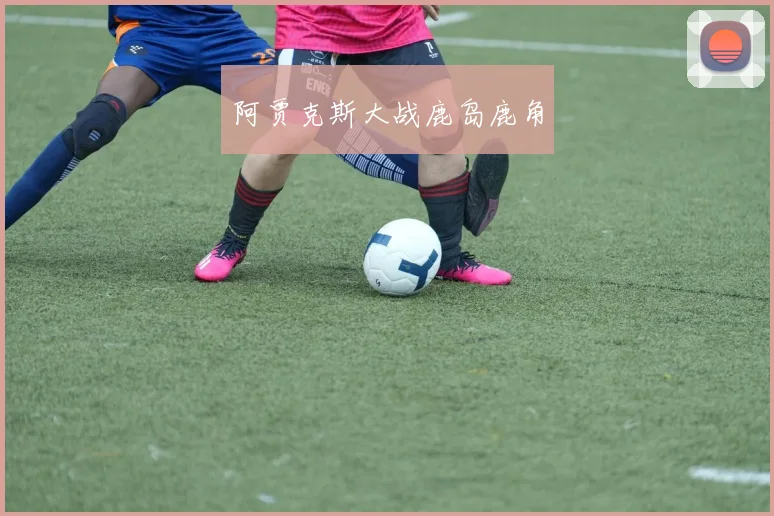 阿贾克斯大战鹿岛鹿角