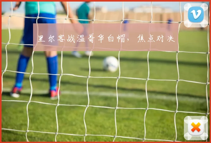 里尔客战温哥华白帽，焦点对决