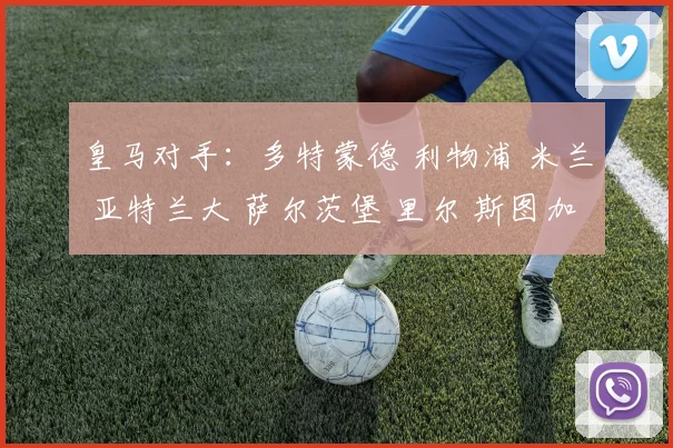 皇马对手：多特蒙德 利物浦 米兰 亚特兰大 萨尔茨堡 里尔 斯图加特 布雷斯特