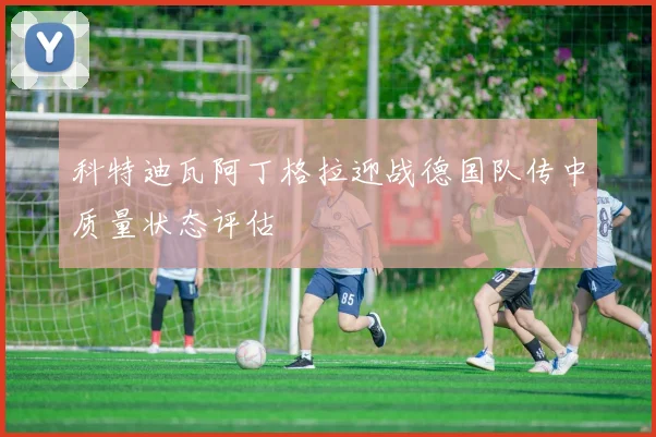 科特迪瓦阿丁格拉迎战德国队传中质量状态评估