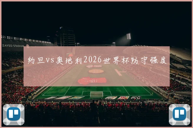 约旦vs奥地利2026世界杯防守强度