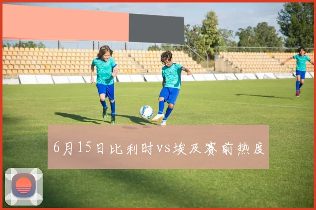 6月15日比利时vs埃及赛前热度