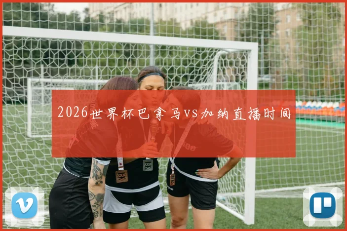 2026世界杯巴拿马vs加纳直播时间