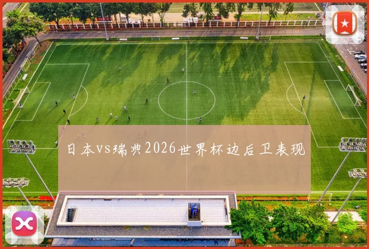 日本vs瑞典2026世界杯边后卫表现