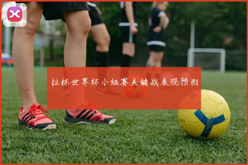 拉林世界杯小组赛关键战表现预测