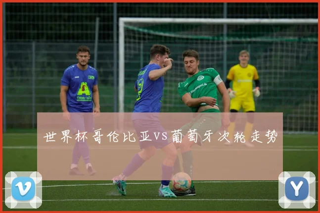世界杯哥伦比亚vs葡萄牙次轮走势