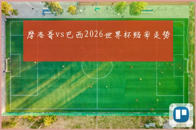 摩洛哥vs巴西2026世界杯赔率走势
