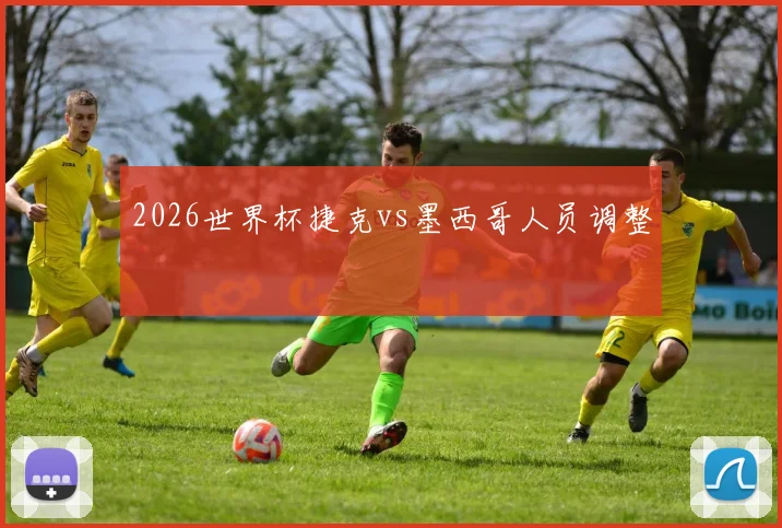 2026世界杯捷克vs墨西哥人员调整
