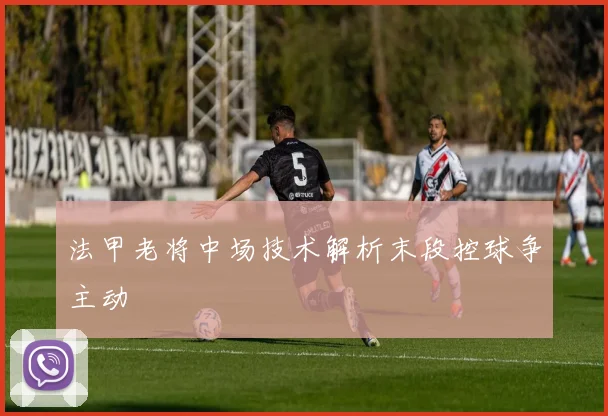 法甲老将中场技术解析末段控球争主动