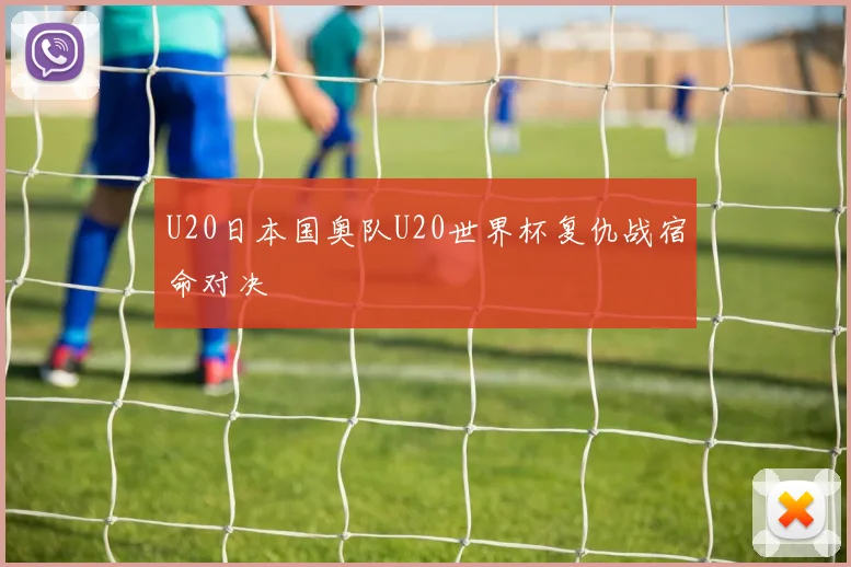 U20日本国奥队U20世界杯复仇战宿命对决