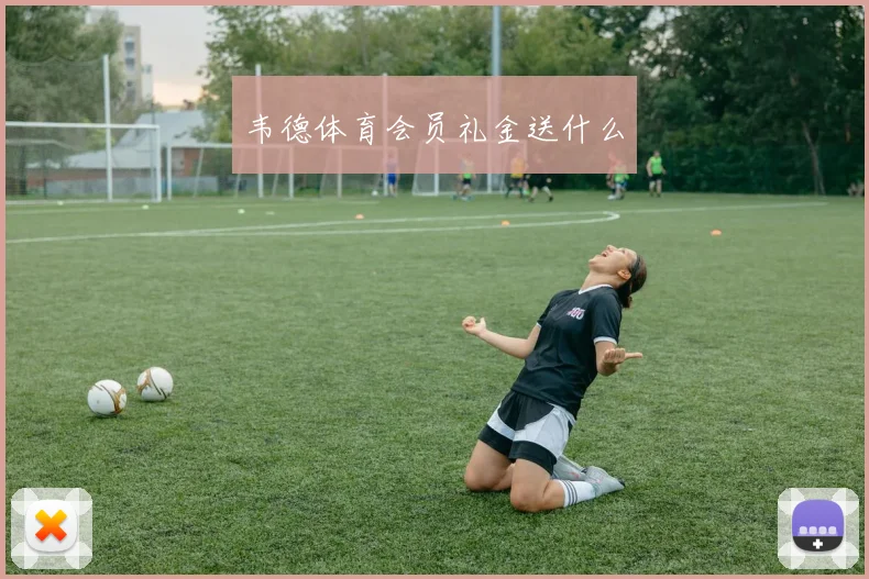 韦德体育会员礼金送什么