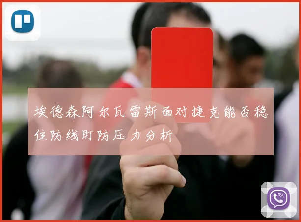 埃德森阿尔瓦雷斯面对捷克能否稳住防线盯防压力分析