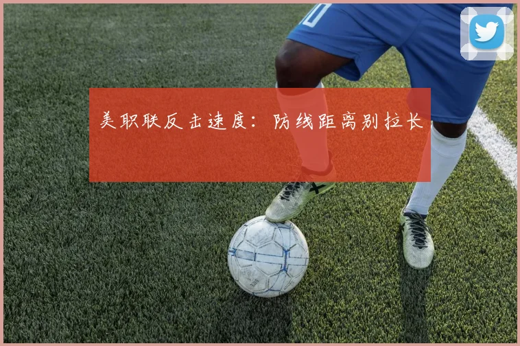 美职联反击速度:防线距离别拉长