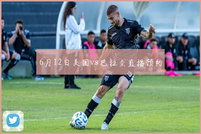 6月12日美国vs巴拉圭直播预约