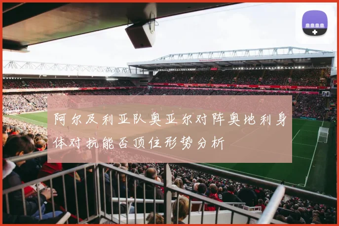 阿尔及利亚队奥亚尔对阵奥地利身体对抗能否顶住形势分析