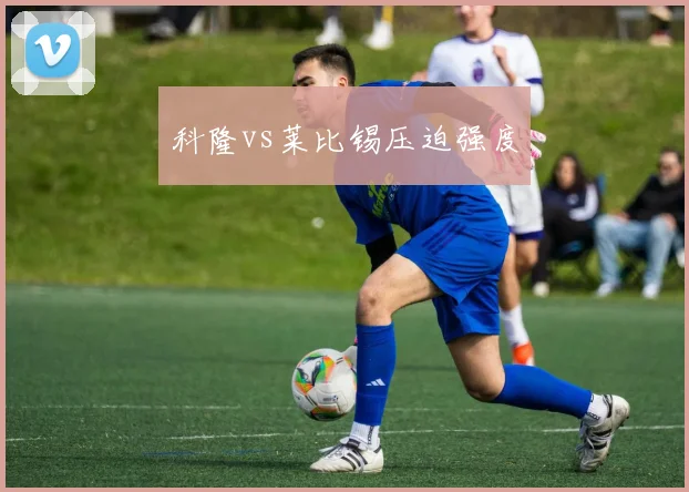 科隆vs莱比锡压迫强度
