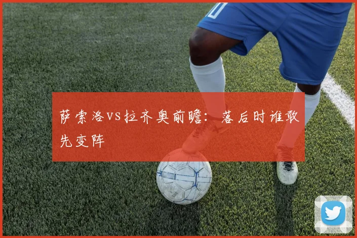 萨索洛vs拉齐奥前瞻:落后时谁敢先变阵