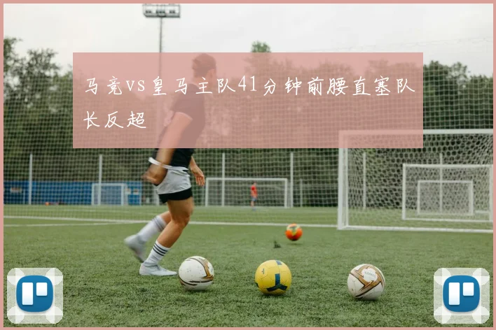 马竞vs皇马主队41分钟前腰直塞队长反超