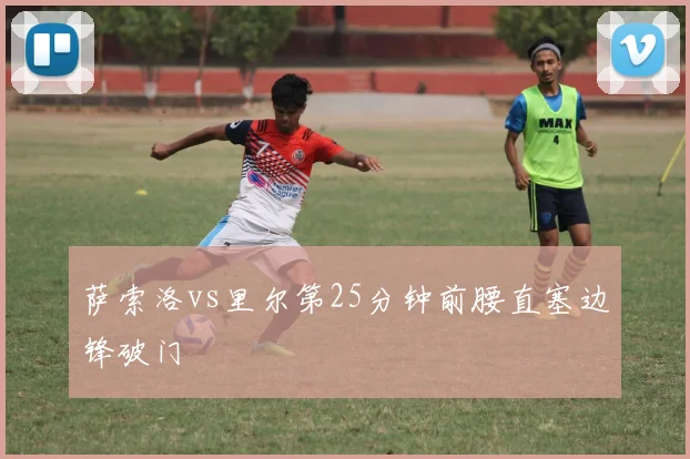 萨索洛vs里尔第25分钟前腰直塞边锋破门