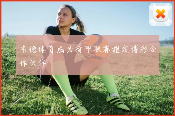 韦德体育成为荷甲联赛指定博彩合作伙伴